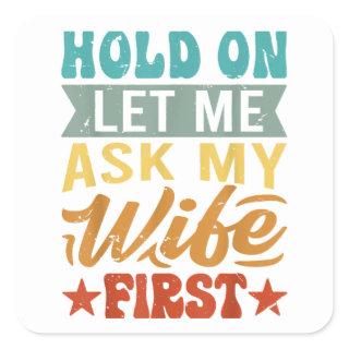 Hold On Let Me Ask My Wife First - Funny Husband Square Sticker