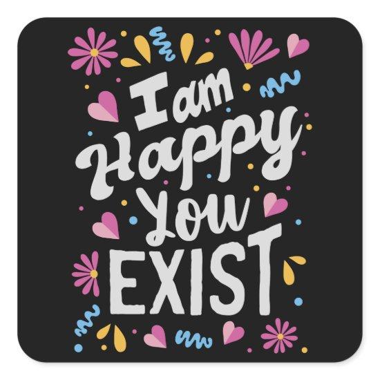 I am happy you exist square sticker