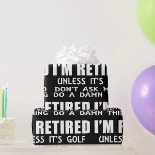 I Am Retired Unless It Is Golf