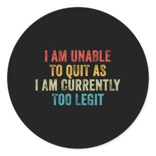 I Am Unable To Quit As I Am Currently Too Legit Classic Round Sticker