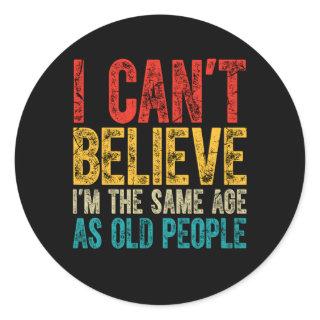 I Can'T Believe I'M The Same Age As Old People Classic Round Sticker