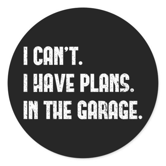 I Cant I Have Plans In The Garage Fathers Day Car  Classic Round Sticker