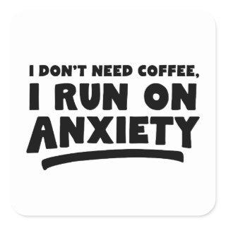 I Don't Need Coffee, I Run On Anxiety Square Sticker