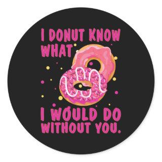 I donut know what I would do without you Classic Round Sticker