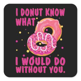 I donut know what I would do without you Square Sticker