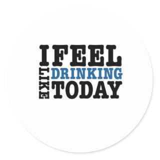 I Feel Like Drinking Today Classic Round Sticker