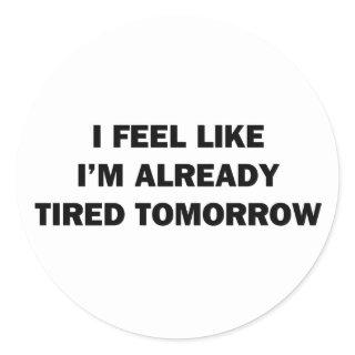 I Feel Like I'm Already Tired Tomorrow Classic Round Sticker