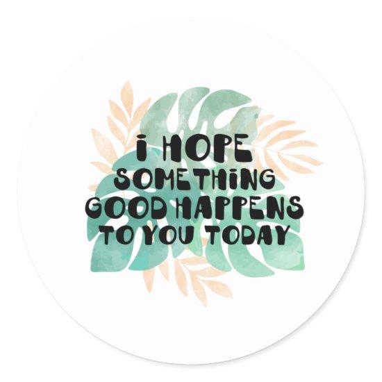 I hope something good happens to you today classic round sticker