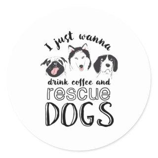 I Just Wanna Drink Coffee and Rescue Dogs Funny Classic Round Sticker