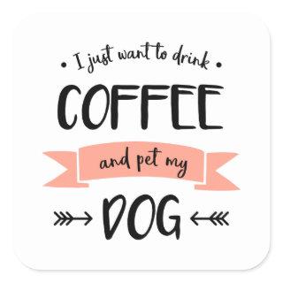 I Just Want to Drink Coffee and Pet My Dog Square Sticker