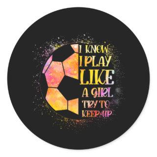 I Know I Play Like A Girl Try To Keep Up Soccer Classic Round Sticker