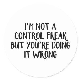 I’m Not A Control Freak But You’re Doing It Wrong Classic Round Sticker