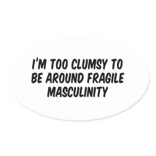 I’m Too Clumsy To Be Around Fragile Masculinity Oval Sticker