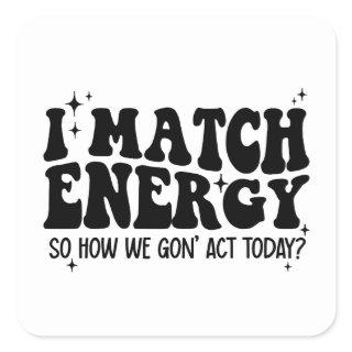 I Match Energy So Go Ahead And Decide Square Sticker