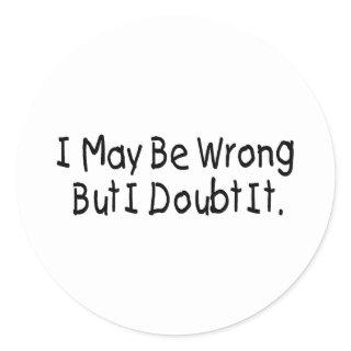I May Be Wrong But I Doubt It Classic Round Sticker