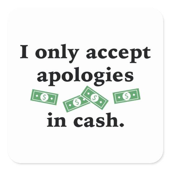 I Only Accept Apologies In Cash Square Sticker