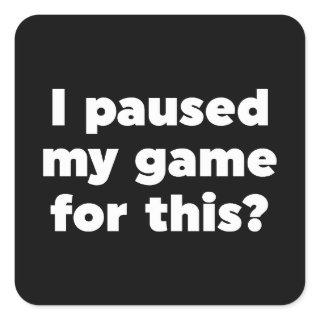 I paused my game for this? square sticker