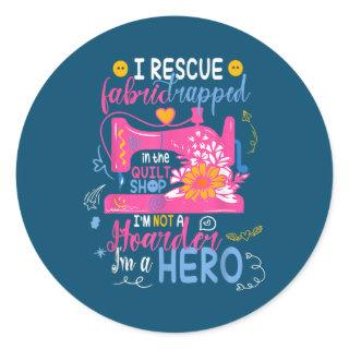 I Rescue Fabric Trapped in the Quilt Shop I'm not Classic Round Sticker