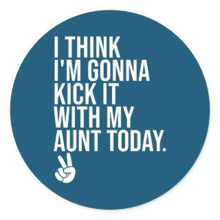 I Think I'm Gonna Kick It With My Aunt Today My Classic Round Sticker