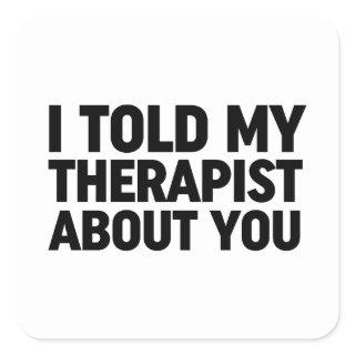 I Told My Therapist About You Square Sticker