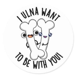 I Ulna Want To Be With You Funny Bone Pun  Classic Round Sticker