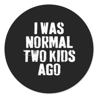 I Was Normal Two Kids Ago Funny Fathers Day For Da Classic Round Sticker