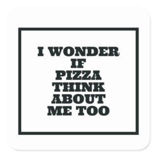 I Wonder If Pizza Think About Me Too Square Sticker