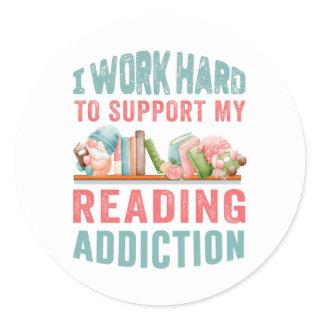 I work hard to support my reading addiction  classic round sticker