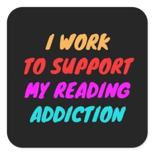 I Work To Support My Reading Addiction Square Sticker