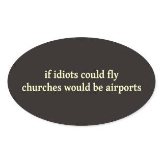 If idiots could fly, churches would be airports oval sticker