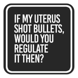 IF MY UTERUS SHOT BULLETS WOULD YOU REGULATE IT TH SQUARE STICKER