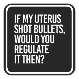 IF MY UTERUS SHOT BULLETS WOULD YOU REGULATE IT TH SQUARE STICKER