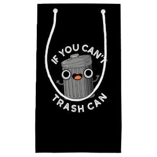 If You Can't Trash Can Funny Garbage Pun Dark BG Small Gift Bag