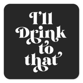 I'll Drink To That  Square Sticker
