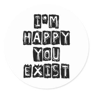 I'm happy you exist classic round sticker