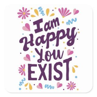 I'm happy you exist square sticker