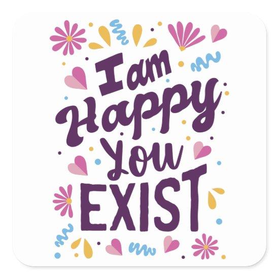 I'm happy you exist square sticker
