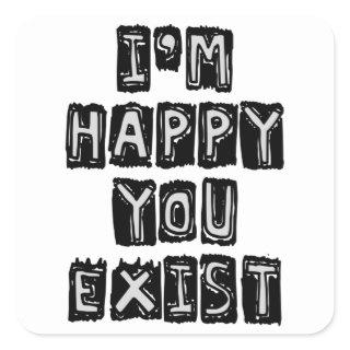 I'm happy you exist square sticker