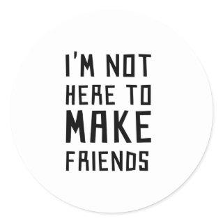 I'm Not Here to Make Friends Classic Round Sticker