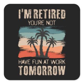 I'm retired you're not Have fun at work tomorrow S Square Sticker