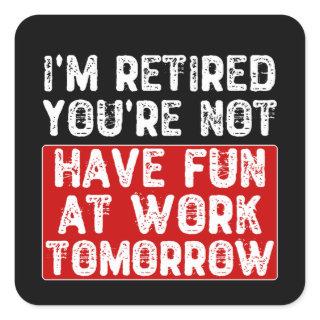 I'm Retired You're Not Have Fun at Work Tomorrow - Square Sticker
