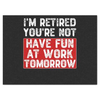 I'm Retired You're Not Have Fun at Work Tomorrow - Tissue Paper