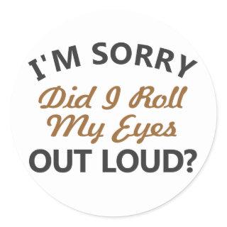 I'm sorry, did I roll my eyes out loud Classic Round Sticker