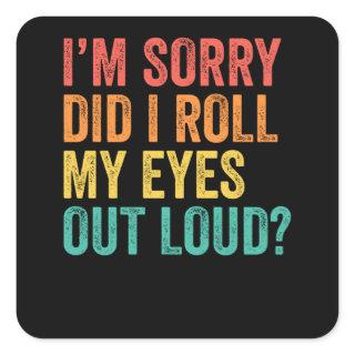 I'm Sorry Did I Roll My Eyes Out Loud Sarcastic Square Sticker