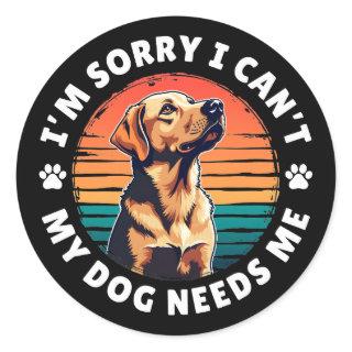I'm Sorry I Can't, My Dog Needs Me Classic Round Sticker