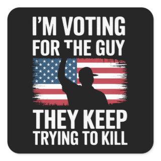 I'm Voting For The Guy They Keep Trying To Kill  Square Sticker