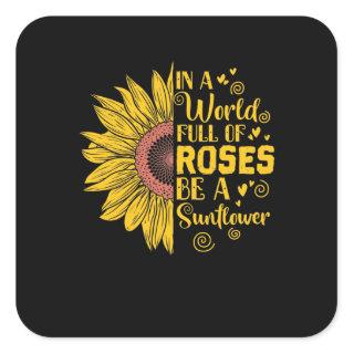 In a World Full of Roses Be a Sunflower Square Sticker