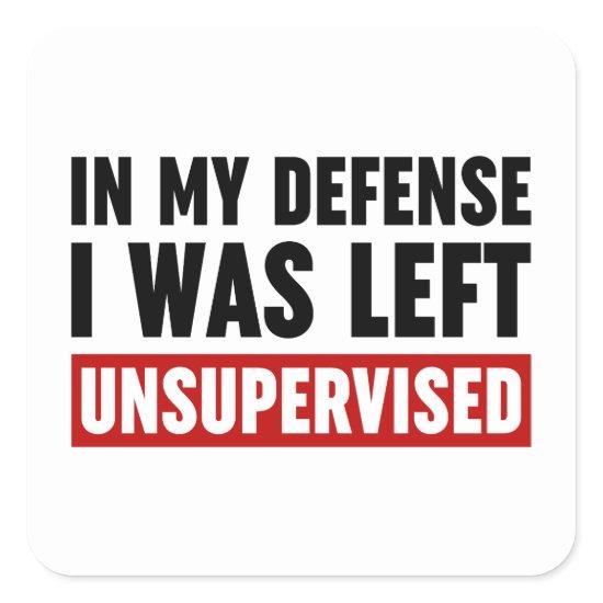 In My Defense I Was Left Unsupervised Square Sticker
