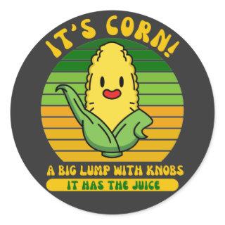 It’s Corn A Big Lump With Knobs It Has The Juice Classic Round Sticker