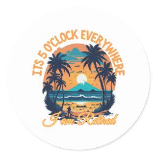Its 5 o clock everywhere I am retired Classic Round Sticker